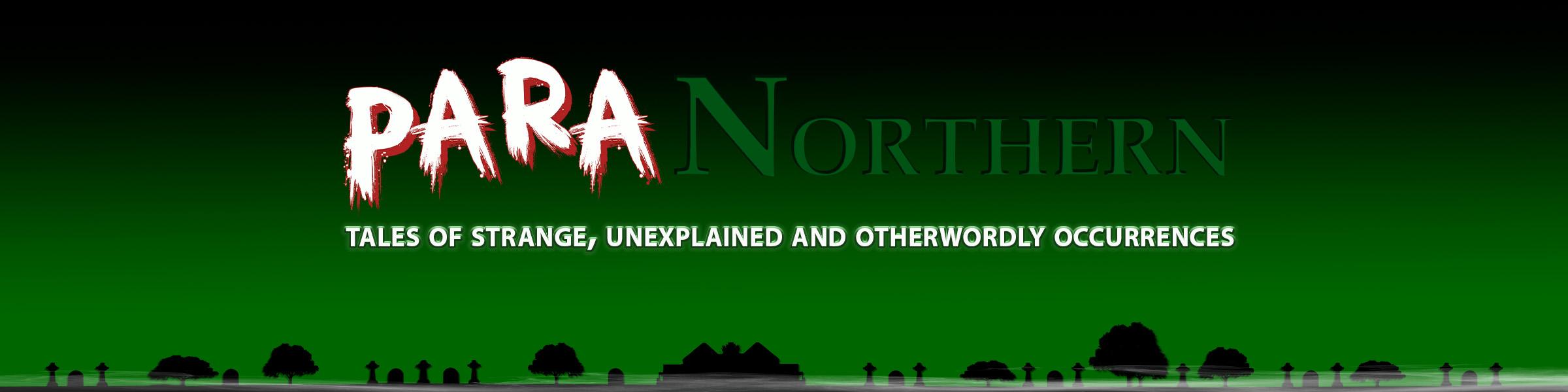 ParaNorthern — Tales of strange, unexplained and otherworldly occurrences